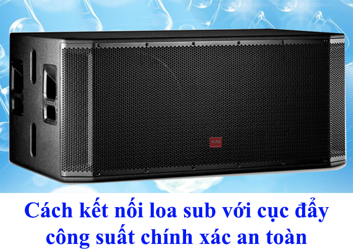 Cách kết nối loa sub với cục đẩy công suất chính xác an toàn